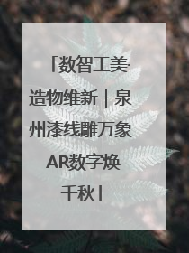 数智工美·造物维新｜泉州漆线雕万象 AR数字焕千秋
