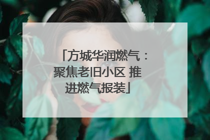 方城华润燃气：聚焦老旧小区 推进燃气报装