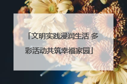 文明实践浸润生活 多彩活动共筑幸福家园