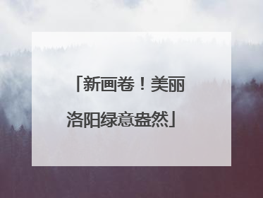 新画卷！美丽洛阳绿意盎然