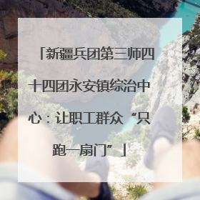 新疆兵团第三师四十四团永安镇综治中心：让职工群众“只跑一扇门”