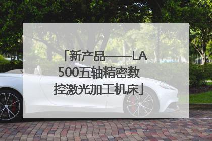 新产品——LA500五轴精密数控激光加工机床