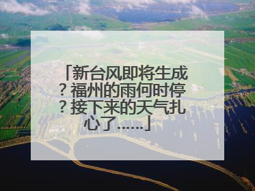 新台风即将生成？福州的雨何时停？接下来的天气扎心了……