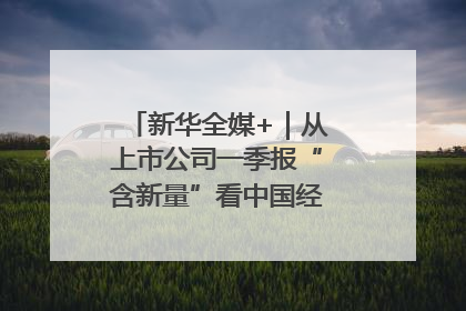 新华全媒+｜从上市公司一季报“含新量”看中国经济发展向“新”