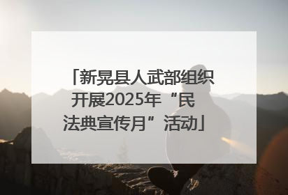 新晃县人武部组织开展2025年“民法典宣传月”活动