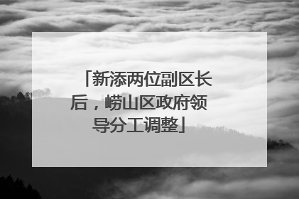 新添两位副区长后，崂山区政府领导分工调整