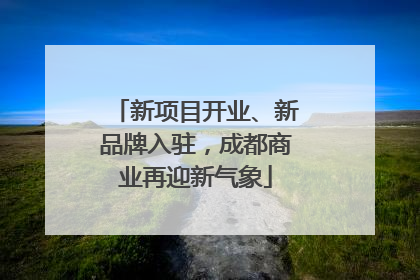 新项目开业、新品牌入驻，成都商业再迎新气象