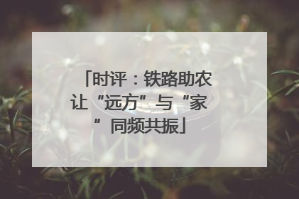 时评：铁路助农让“远方”与“家”同频共振