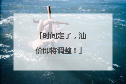 时间定了，油价即将调整！