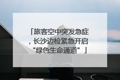 旅客空中突发急症，长沙边检紧急开启“绿色生命通道”