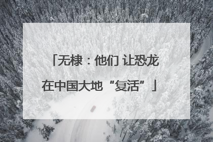 无棣：他们 让恐龙在中国大地“复活”