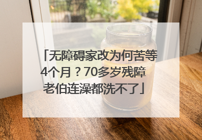 无障碍家改为何苦等4个月？70多岁残障老伯连澡都洗不了