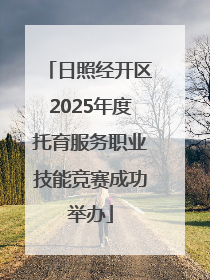 日照经开区2025年度托育服务职业技能竞赛成功举办