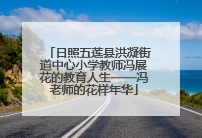 日照五莲县洪凝街道中心小学教师冯展花的教育人生——冯老师的花样年华