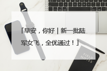 早安，你好｜新一批陆军女飞，全优通过！