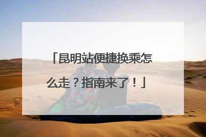 昆明站便捷换乘怎么走？指南来了！
