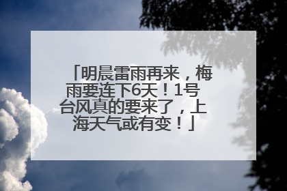 明晨雷雨再来，梅雨要连下6天！1号台风真的要来了，上海天气或有变！