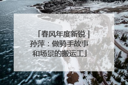 春风年度新锐｜孙萍：做骑手故事和场景的搬运工