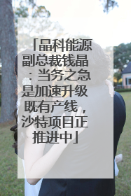 晶科能源副总裁钱晶：当务之急是加速升级既有产线，沙特项目正推进中