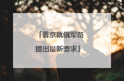 普京就俄军备提出最新要求