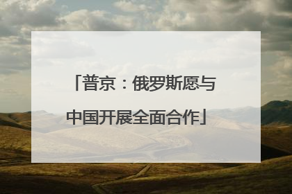 普京：俄罗斯愿与中国开展全面合作