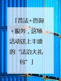 普法+咨询+服务，这场活动送上丰盛的“法治大礼包”