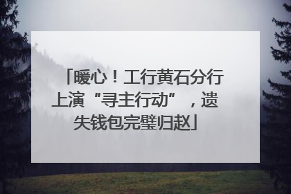暖心！工行黄石分行上演“寻主行动”，遗失钱包完璧归赵