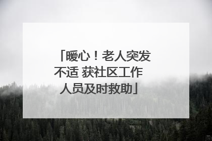 暖心！老人突发不适 获社区工作人员及时救助