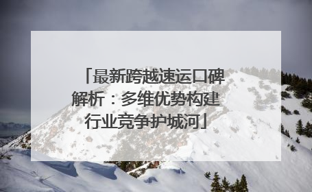 最新跨越速运口碑解析：多维优势构建行业竞争护城河