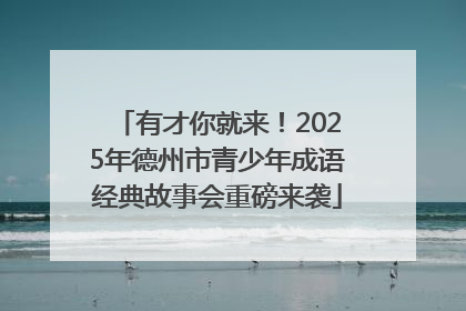 有才你就来！2025年德州市青少年成语经典故事会重磅来袭