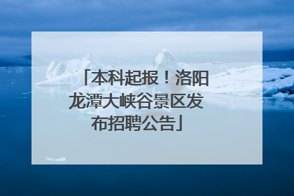 本科起报！洛阳龙潭大峡谷景区发布招聘公告