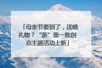 母亲节要到了，送啥礼物？“浙”里一批创意主题活动上新