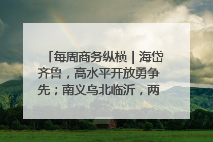 每周商务纵横｜海岱齐鲁，高水平开放勇争先；南义乌北临沂，两扇窗里观外贸