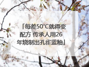 每差50℃就得变配方 传承人用26年烧制出孔雀蓝釉