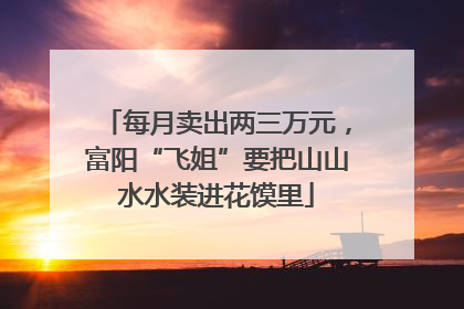 每月卖出两三万元，富阳“飞姐”要把山山水水装进花馍里