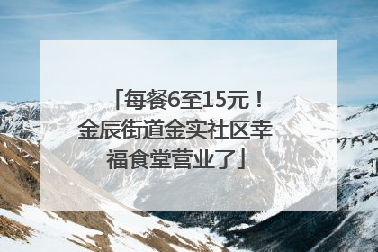 每餐6至15元！金辰街道金实社区幸福食堂营业了