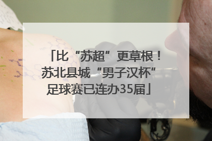 比“苏超”更草根！苏北县城“男子汉杯”足球赛已连办35届