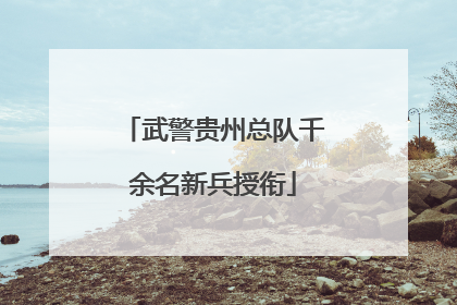 武警贵州总队千余名新兵授衔