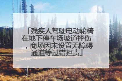 残疾人驾驶电动轮椅在地下停车场坡道摔伤，商场因未设置无障碍通道等过错担责