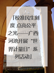 校准民生刻度 点亮公平之光——广西河池开展“世界计量日”系列活动
