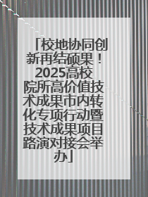 校地协同创新再结硕果！2025高校院所高价值技术成果市内转化专项行动暨技术成果项目路演对接会举办