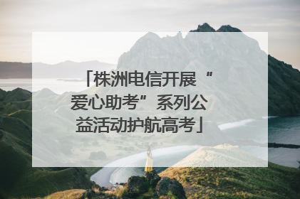 株洲电信开展“爱心助考”系列公益活动护航高考