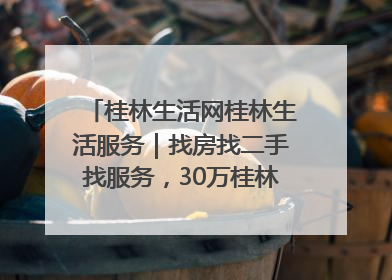 桂林生活网桂林生活服务｜找房找二手找服务，30万桂林人都在用！