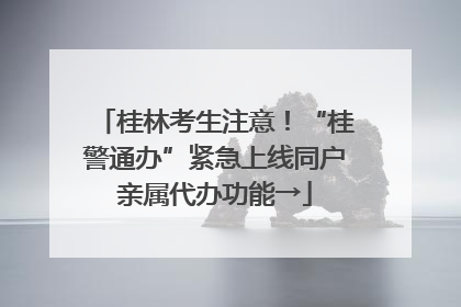 桂林考生注意！“桂警通办”紧急上线同户亲属代办功能→