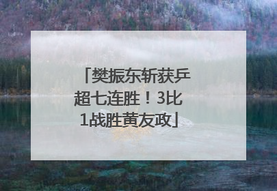 樊振东斩获乒超七连胜！3比1战胜黄友政