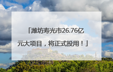 潍坊寿光市26.76亿元大项目，将正式投用！
