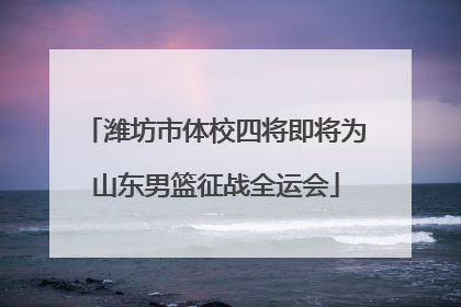 潍坊市体校四将即将为山东男篮征战全运会