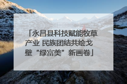永昌县科技赋能牧草产业 民族团结共绘戈壁“绿富美”新画卷