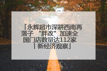 永辉超市深耕西南再落子 “胖改”加速全国门店数量达112家丨新经济观察