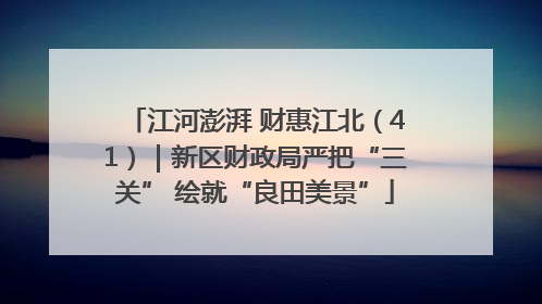 江河澎湃 财惠江北（41）｜新区财政局严把“三关” 绘就“良田美景”